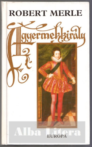 Robert Merle - A gyermekkirály - francia história VIII.