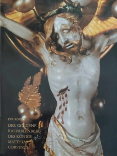 Éva Kovács - Der goldene kalvarienberg des königs Matthias Corvinus