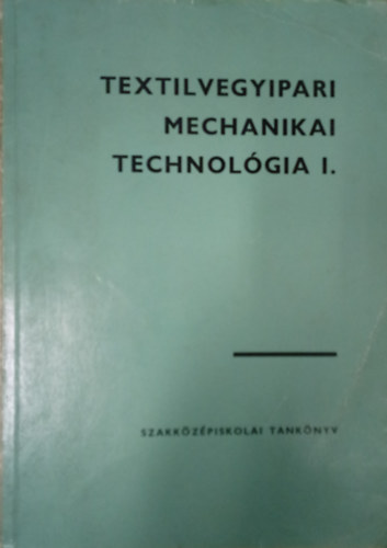Marosi Jzsef - Textilvegyipari mechanikai technolgia I./ A vegyipari szakkzpiskolk textilvegyipari gazatnak 3. osztlya szmra