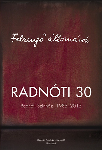 Felzeng� �llom�sok - Radn�ti Sz�nh�z 1985-2015
