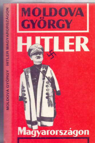 Moldova Gyrgy - Hitler Magyarorszgon (Titkos zradk)
