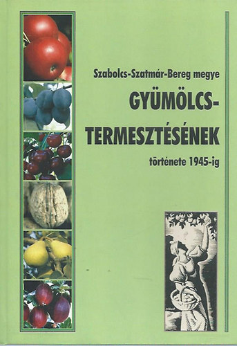 Peth� Ferenc  (szerk.) - Szabolcs-Szatm�r-Bereg megye gy�m�lcstermeszt�s�nek t�rt�nete 1945-ig