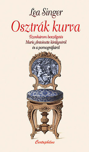 Lea Singer - Osztr�k kurva (Tizenh�rom besz�lget�s Marie Antoinette kir�lyn�r�l �s a pornogr�fi�r�l)