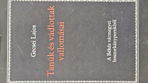 Gecsei Lajos - Tan�k �s v�dlottak vallom�sai - A B�k�s v�rmegy�ben lefolytatott XVIII. sz�zadbeli boszork�nyperek iratai a B�k�s megyei Lev�lt�r "Varia ex Comitatu B�k�s" c�m� gy�jtem�ny�b�l