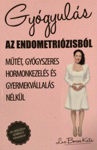 Lux Boros Kata - Gy�gyul�s az endometri�zisb�l - M�t�t, gy�gyszeres hormonkezel�s �s gyermekv�llal�s n�lk�l