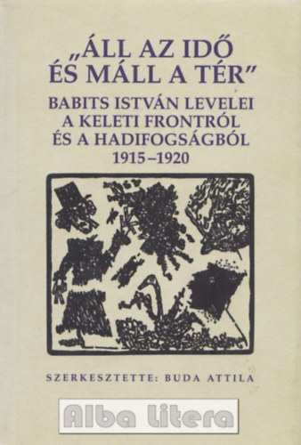 Áll az Idő és máll a Tér - Babits István levelei a keleti frontról..