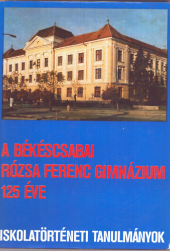 Kruchi Gbor  (szerk.) - A bkscsabai Rzsa Ferenc Gimnzium 125 ve