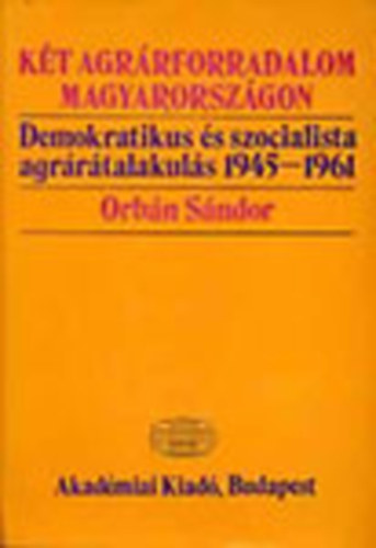Orbn Sndor - Kt agrrforradalom Magyarorszgon - Demokratikus s szocialista agrrtalakuls 1945-1961