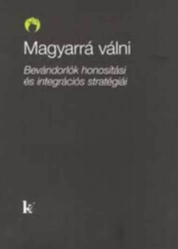 Kovts Andrs  (szerk.) - Magyarr vlni: bevndorlk honostsi s integrcis stratgii