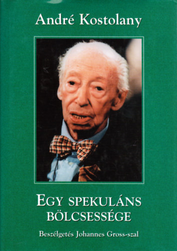 Andr Kostolany - Egy spekulns blcsessge (Beszlgets Johannes Gross-szal)