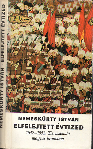 Nemesk�rty Istv�n - Elfelejtett �vtized (1542-1552: t�z esztend� magyar kr�nik�ja)