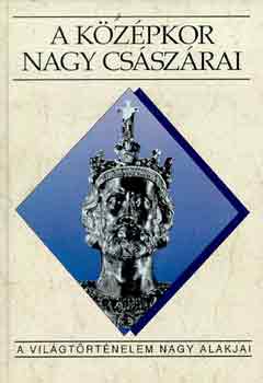 Sz. Jónás Ilona - A középkor nagy császárai (A világtörténelem nagy alakjai)