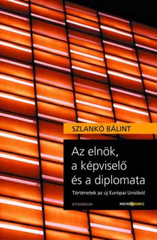 Szlank� B�lint - Az eln�k, a k�pvisel� �s a diplomata