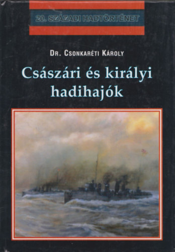 Dr. Csonkarti Kroly - Csszri s kirlyi hadihajk (20. Szzadi Hadtrtnet)