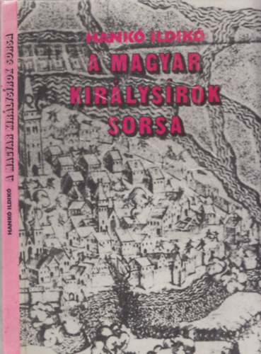 Hank Ildik - A magyar kirlysrok sorsa - Gza fejedelemtl Szapolyai Jnosig