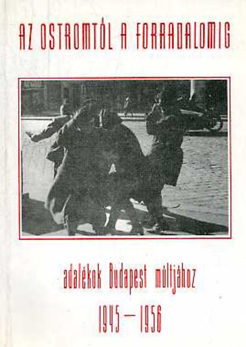 Bencsik Zsuzsanna - Kresalek Gbor  (szerk.) - Az ostromtl a forradalomig - adalkok Budapest mltjhoz 1945-1956