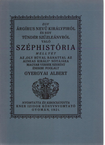 Gyergyai Albert - Egy �rg�rus nev� kir�lyfir�l �s egy T�nd�r sz�zle�nyr�l val� Sz�phist�ria (Monumenta Literarum I. sorozat, 5. sz�m)