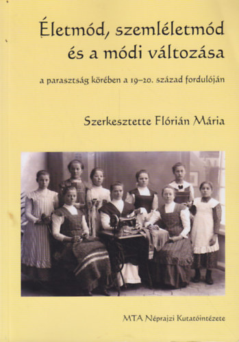 Flórián Mária (szerk.) - Életmód, szemléletmód és a módi változása a parasztság körében a 19-20. század fordulóján