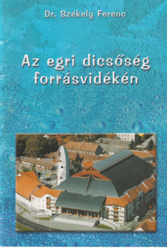 Dr. Székely Ferenc - Az egri dicsőség forrásvidékén
