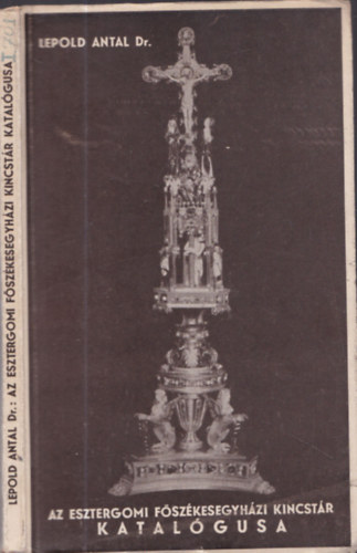 Lepold Antal - Az Esztergomi Főszékesegyházi Kincstár Katalógusa