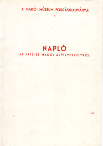 Tóth Ferenc - Napló az 1970-es makói árvízveszélyről - A Makói Múzeum Forráskiadványai 1.