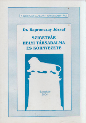 Dr. Kapronczay J�zsef - Szigetv�r helyi t�rsadalma �s k�rnyezete (A Szigetv�ri V�rbar�ti K�r Kisk�nyvt�ra)