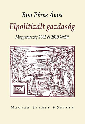 Bod P�ter �kos - Elpolitiz�lt gazdas�g - Magyarorsz�g 2002-2010 k�z�tt