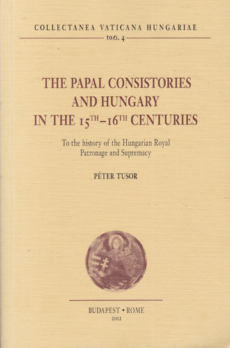 Tusor Pter - The Papal Consistories and Hungary in the 15th-16th Centuries (A ppai konzisztriumok s a 15-16. szzadi Magyarorszg - angol nyelv)