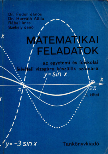 Dr. Fodor Jnos - Dr. Horvth Attila - Rbai Imre - Szkely Jen - Matematikai feladatok az egyetemi s fiskolai felvteli vizsgra kszlk szmra . I.ktet.