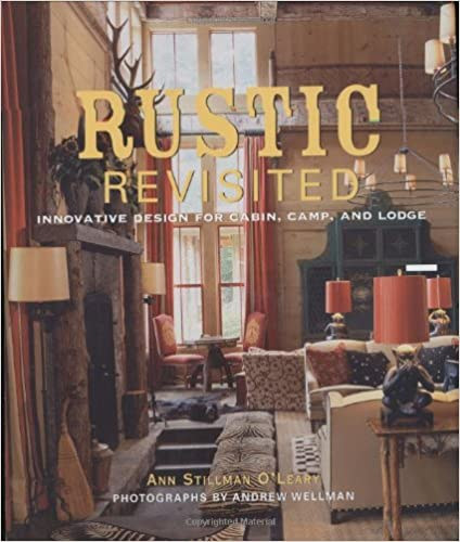 Andrew Wellman Ann S. O'Leary - Rustic Revisited: Innovative Design for Cabin, Camp, and Lodge