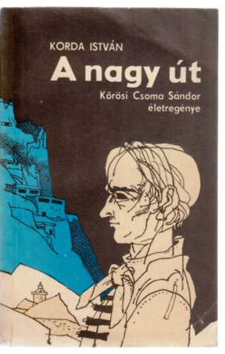 Korda István - A nagy út (Kőrösi Csoma Sándor életregénye)