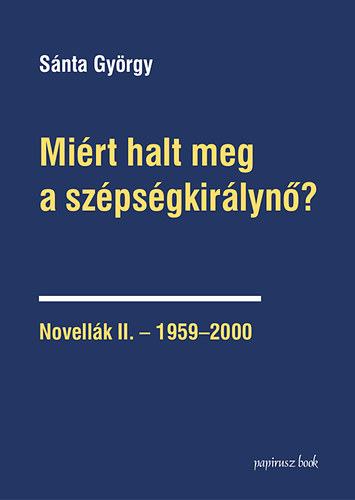 Sánta György - Miért halt meg a szépségkirálynő? - Novellák II. - 1959-2000