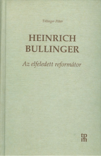 �ssze�ll�totta:Tillinger P�ter - Heinrich Bullinger - Az elfeledett reform�tor