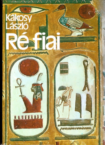 K�kosy L�szl� - R� fiai - Az �kori Egyiptom t�rt�nete �s kult�r�ja