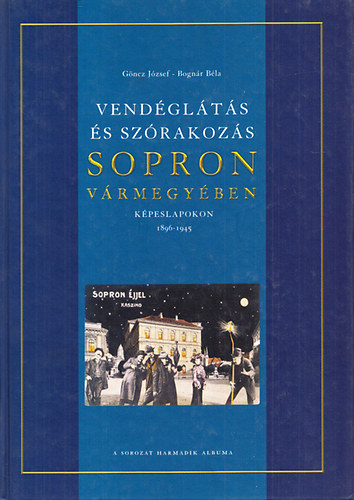 Göncz József; Bognár Béla - Vendéglátás és szórakozás Sopron vármegyében képeslapokon 1896 - 1945