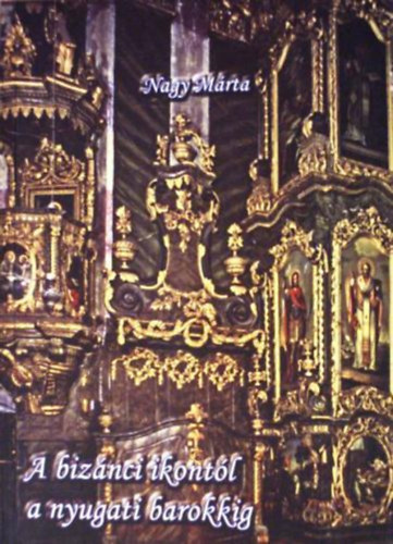 Nagy Mrta - A biznci ikontl a nyugati barokkig (Tanulmnyok a magyarorszgi grg diaszpra egyhzmvszetrl)