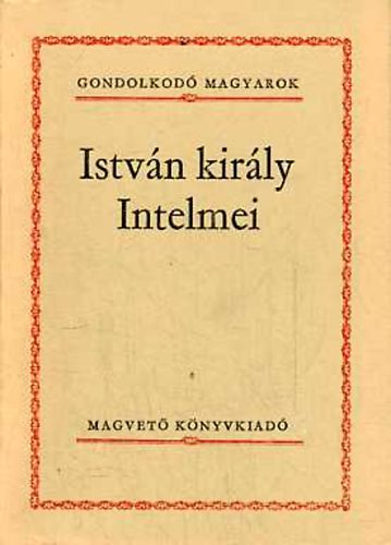 Szigethy Gábor (szerk.) - István király Intelmei (Gondolkodó Magyarok)