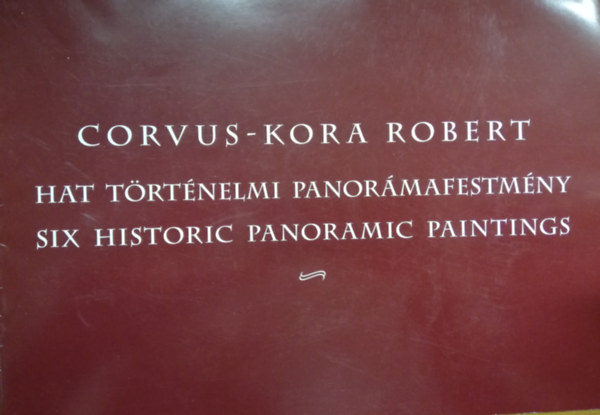 Corvus-Kora Robert Hat t�rt�nelmi panor�mafestm�ny / Six Historic Panoramic Paintings