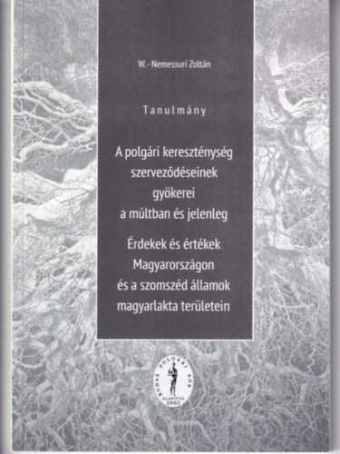 W. Nemessuri Zoltn - Tanulmny - A polgri keresztnysg szervezdseinek gykerei a mltban s jelenleg - rdekek s rtkek Magyarorszgon s a szomszd llamok magyarlakta terletein