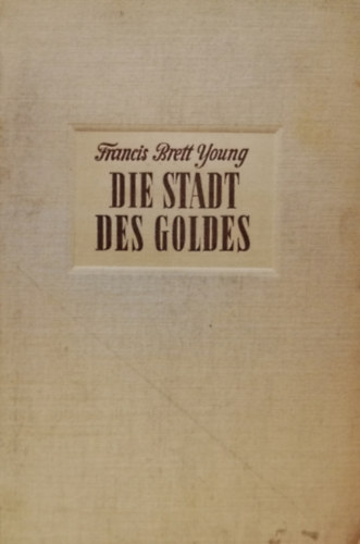 Francis Brett Young - Die Stadt des Goldes - Roman vom Kampf um Sdafrika