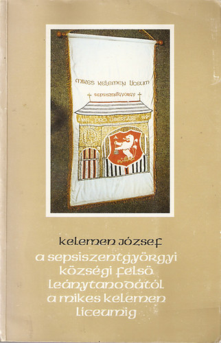 Kelemen Jzsef - A Sepsiszentgyrgyi kzsgi lenytanodtl a Mikes Kelemen Lceumig