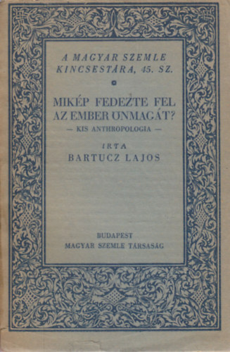 Bartucz Lajos - Mikp fedezte fel az ember nmagt?- Kis anthropologia (A Magyar Szemle Kincsestra 45.)