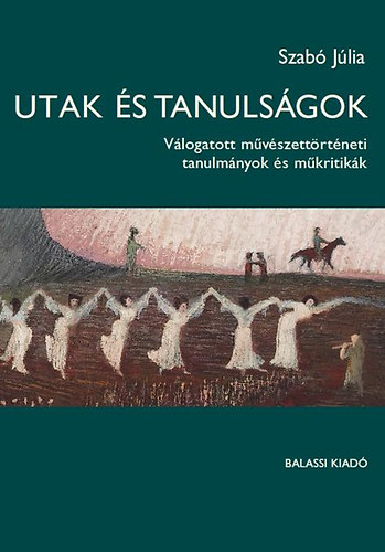 Szab Jlia - Utak s tanulsgok - Vlogatott mvszettrtneti tanulmnyok
