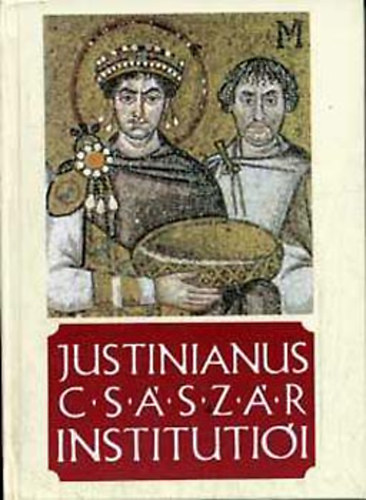 Justinianus - Justinianus cs�sz�r Instituti�i n�gy k�nyvben