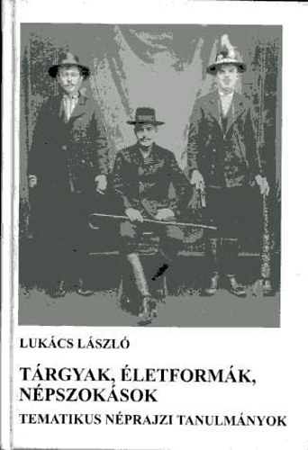 Lukcs Lszl - Trgyak, letformk, npszoksok (Tematikus nprajzi tanulmnyok)