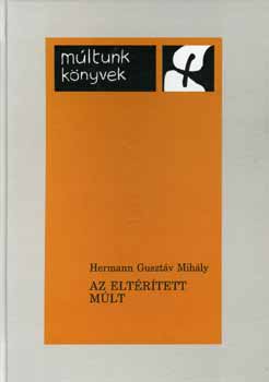 Hermann Guszt�v Mih�ly - Az elt�r�tett m�lt - Oklev�l- �s kr�nikahamis�tv�nyok a sz�kelyek t�rt