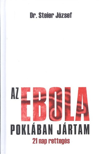 Steier J�zsef; Jakkel Anna M�ria - Az ebola pokl�ban j�rtam : 21 nap retteg�s : ebola Nyugat-Afrik�ban, 2014