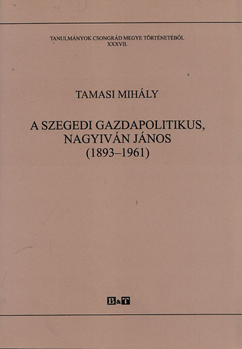 Tamasi Mih�ly - A szegedi gazdapolitikus, Nagyiv�n J�nos (1893-1961)