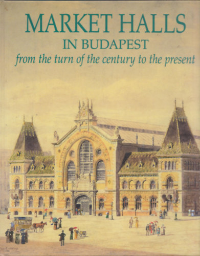 Gergely Nagy-Kroly Szelnyi - Market halls in Budapest from the turn of the century to the present