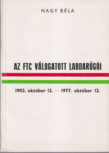Nagy Bla - Az FTC vlogatott labdargi 1902 oktber 12.- 1977. oktber 12. - szmozott